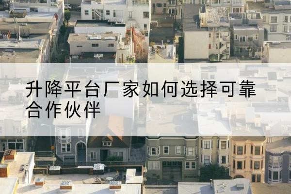 襄城升降平台厂家-如何选择可靠合作伙伴
