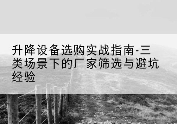 襄城移动式升降机厂家推荐-升降设备选购实战指南-三类场景下的厂家筛选与避坑经验