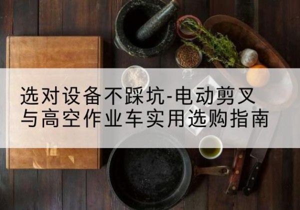 襄城电动剪叉升降平台怎么选-选对设备不踩坑-电动剪叉与高空作业车实用选购指南