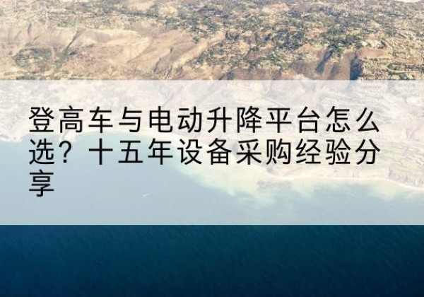 襄城登高车厂家厂家-登高车与电动升降平台怎么选？十五年设备采购经验分享