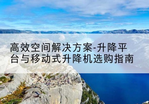 襄城升降平台厂家-*空间解决方案-升降平台与移动式升降机选购指南