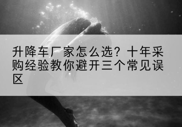 襄城升降车厂家-怎么选？十年采购经验教你避开三个常见误区