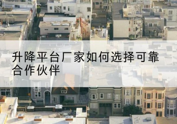 襄城升降平台厂家-如何选择可靠合作伙伴